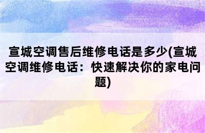 宣城空调售后维修电话是多少(宣城空调维修电话：快速解决你的家电问题)