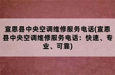 宣恩县中央空调维修服务电话(宣恩县中央空调维修服务电话：快速、专业、可靠)