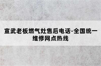 宣武老板燃气灶售后电话-全国统一维修网点热线