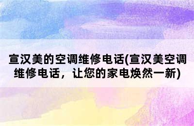 宣汉美的空调维修电话(宣汉美空调维修电话，让您的家电焕然一新)