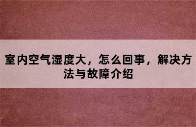 室内空气湿度大，怎么回事，解决方法与故障介绍