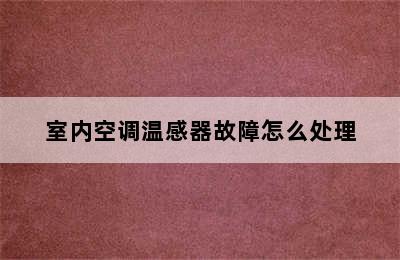 室内空调温感器故障怎么处理