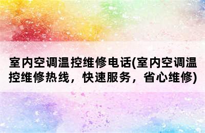 室内空调温控维修电话(室内空调温控维修热线，快速服务，省心维修)