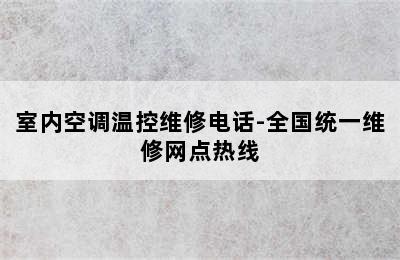 室内空调温控维修电话-全国统一维修网点热线