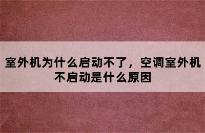 室外机为什么启动不了，空调室外机不启动是什么原因