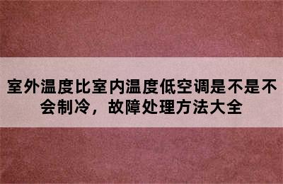 室外温度比室内温度低空调是不是不会制冷，故障处理方法大全