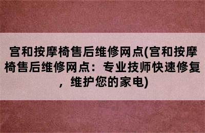 宫和按摩椅售后维修网点(宫和按摩椅售后维修网点：专业技师快速修复，维护您的家电)