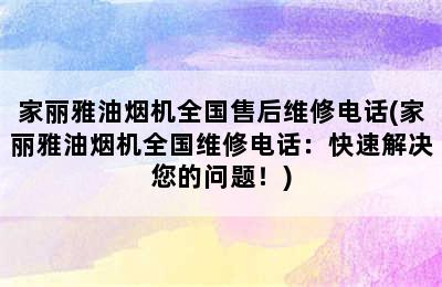 家丽雅油烟机全国售后维修电话(家丽雅油烟机全国维修电话：快速解决您的问题！)