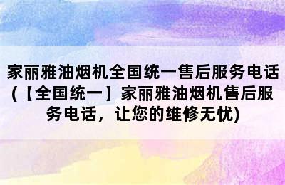 家丽雅油烟机全国统一售后服务电话(【全国统一】家丽雅油烟机售后服务电话，让您的维修无忧)