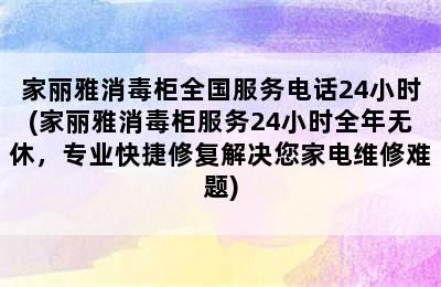 家丽雅消毒柜全国服务电话24小时(家丽雅消毒柜服务24小时全年无休，专业快捷修复解决您家电维修难题)