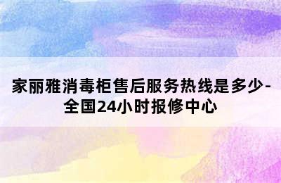 家丽雅消毒柜售后服务热线是多少-全国24小时报修中心