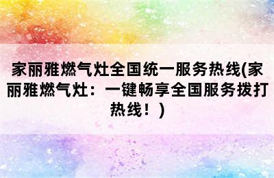 家丽雅燃气灶全国统一服务热线(家丽雅燃气灶：一键畅享全国服务拨打热线！)