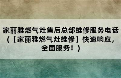 家丽雅燃气灶售后总部维修服务电话(【家丽雅燃气灶维修】快速响应，全面服务！)