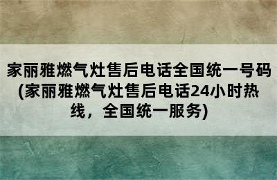 家丽雅燃气灶售后电话全国统一号码(家丽雅燃气灶售后电话24小时热线，全国统一服务)