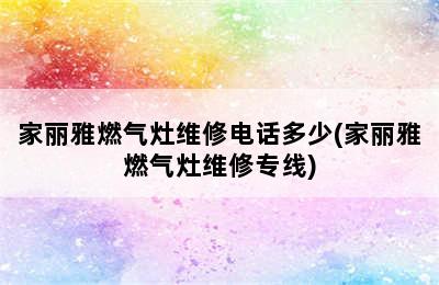 家丽雅燃气灶维修电话多少(家丽雅燃气灶维修专线)