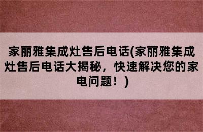 家丽雅集成灶售后电话(家丽雅集成灶售后电话大揭秘，快速解决您的家电问题！)