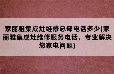 家丽雅集成灶维修总部电话多少(家丽雅集成灶维修服务电话，专业解决您家电问题)