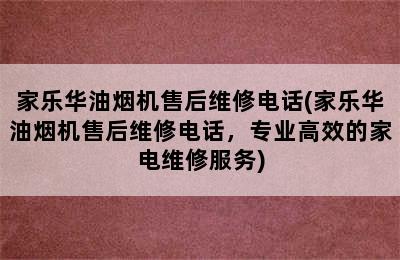 家乐华油烟机售后维修电话(家乐华油烟机售后维修电话，专业高效的家电维修服务)