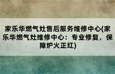 家乐华燃气灶售后服务维修中心(家乐华燃气灶维修中心：专业修复，保障炉火正红)