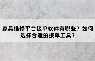 家具维修平台接单软件有哪些？如何选择合适的接单工具？