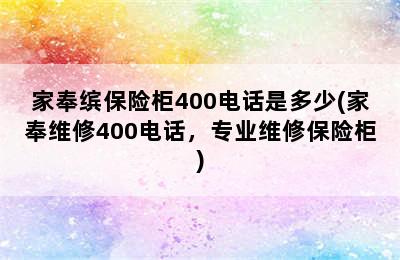 家奉缤保险柜400电话是多少(家奉维修400电话，专业维修保险柜)