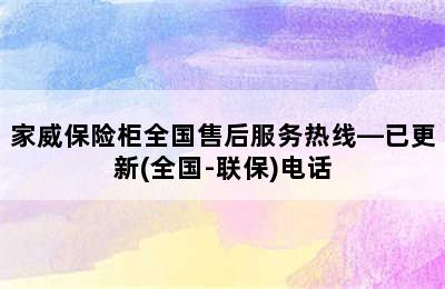 家威保险柜全国售后服务热线—已更新(全国-联保)电话