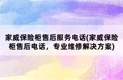 家威保险柜售后服务电话(家威保险柜售后电话，专业维修解决方案)