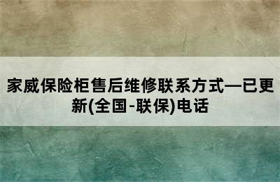 家威保险柜售后维修联系方式—已更新(全国-联保)电话