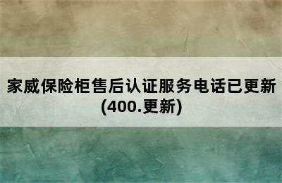 家威保险柜售后认证服务电话已更新(400.更新)