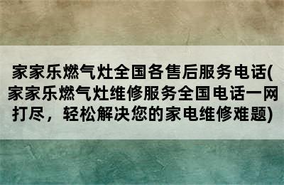 家家乐燃气灶全国各售后服务电话(家家乐燃气灶维修服务全国电话一网打尽，轻松解决您的家电维修难题)