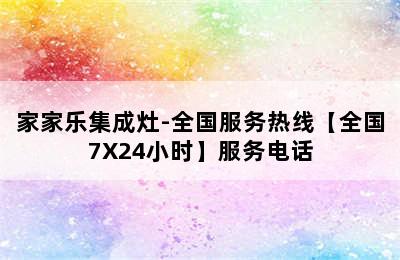 家家乐集成灶-全国服务热线【全国7X24小时】服务电话