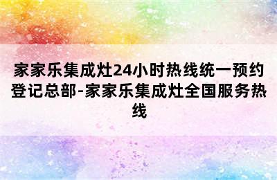 家家乐集成灶24小时热线统一预约登记总部-家家乐集成灶全国服务热线