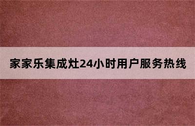 家家乐集成灶24小时用户服务热线