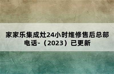 家家乐集成灶24小时维修售后总部电话-（2023）已更新