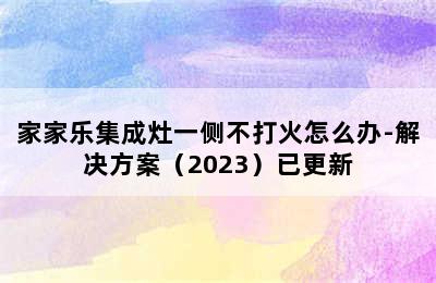 家家乐集成灶一侧不打火怎么办-解决方案（2023）已更新