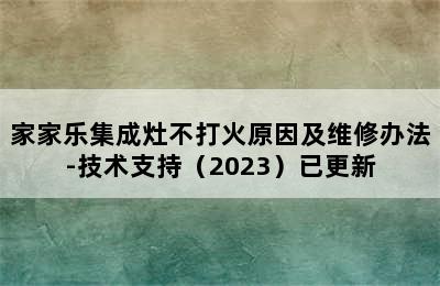 家家乐集成灶不打火原因及维修办法-技术支持（2023）已更新