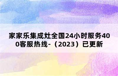 家家乐集成灶全国24小时服务400客服热线-（2023）已更新