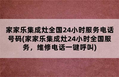 家家乐集成灶全国24小时服务电话号码(家家乐集成灶24小时全国服务，维修电话一键呼叫)