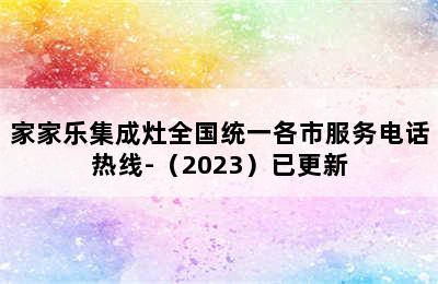 家家乐集成灶全国统一各市服务电话热线-（2023）已更新