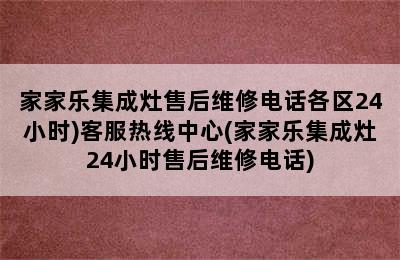 家家乐集成灶售后维修电话各区24小时)客服热线中心(家家乐集成灶24小时售后维修电话)