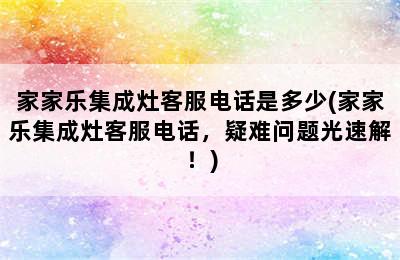 家家乐集成灶客服电话是多少(家家乐集成灶客服电话，疑难问题光速解！)