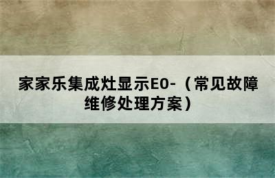 家家乐集成灶显示E0-（常见故障维修处理方案）