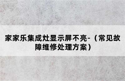 家家乐集成灶显示屏不亮-（常见故障维修处理方案）