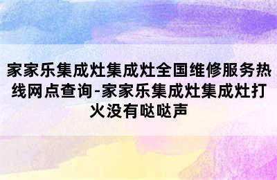 家家乐集成灶集成灶全国维修服务热线网点查询-家家乐集成灶集成灶打火没有哒哒声