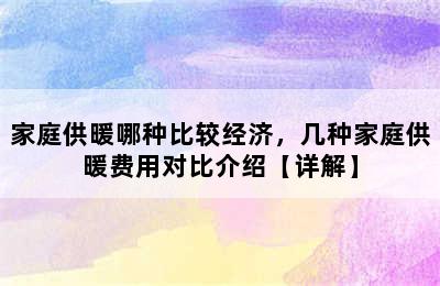 家庭供暖哪种比较经济，几种家庭供暖费用对比介绍【详解】