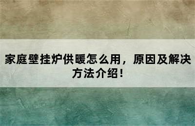 家庭壁挂炉供暖怎么用，原因及解决方法介绍！