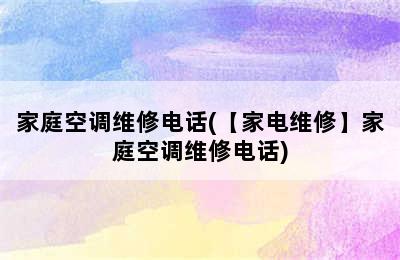 家庭空调维修电话(【家电维修】家庭空调维修电话)