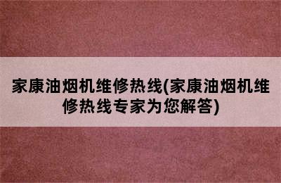 家康油烟机维修热线(家康油烟机维修热线专家为您解答)