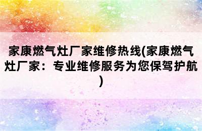 家康燃气灶厂家维修热线(家康燃气灶厂家：专业维修服务为您保驾护航)