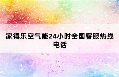 家得乐空气能24小时全国客服热线电话